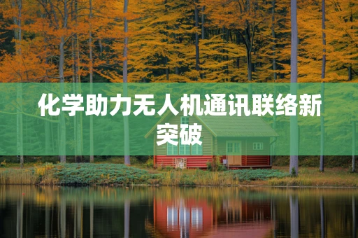 化学助力无人机通讯联络新突破