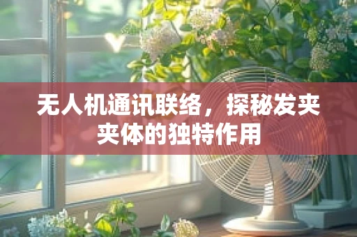 无人机通讯联络，探秘发夹夹体的独特作用