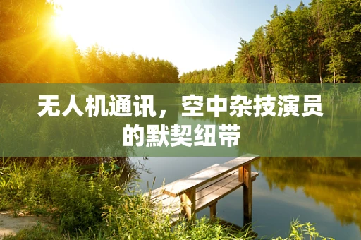 无人机通讯，空中杂技演员的默契纽带