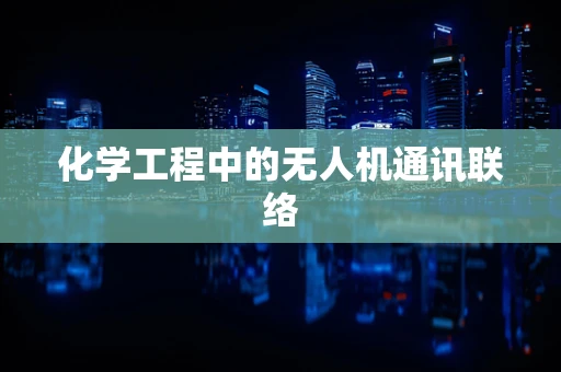 化学工程中的无人机通讯联络