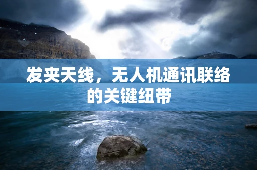发夹天线，无人机通讯联络的关键纽带