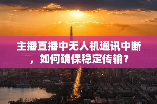 主播直播中无人机通讯中断，如何确保稳定传输？
