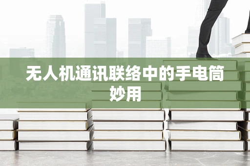 无人机通讯联络中的手电筒妙用