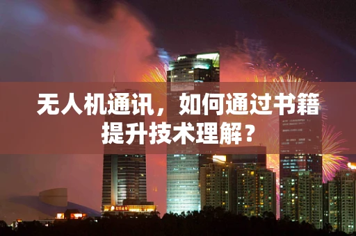 无人机通讯，如何通过书籍提升技术理解？