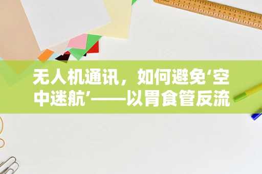 无人机通讯，如何避免‘空中迷航’——以胃食管反流病为隐喻
