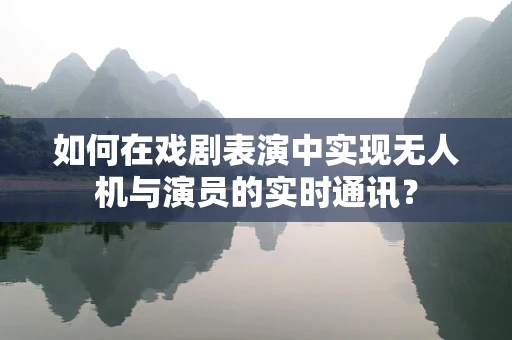 如何在戏剧表演中实现无人机与演员的实时通讯？