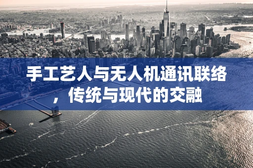 手工艺人与无人机通讯联络，传统与现代的交融