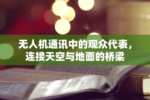 无人机通讯中的观众代表，连接天空与地面的桥梁
