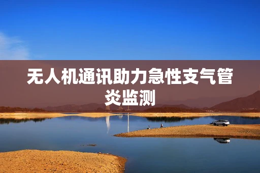 无人机通讯助力急性支气管炎监测