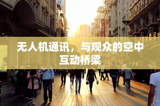 无人机通讯，与观众的空中互动桥梁