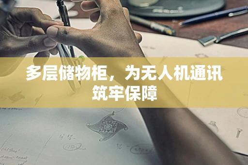 多层储物柜，为无人机通讯筑牢保障