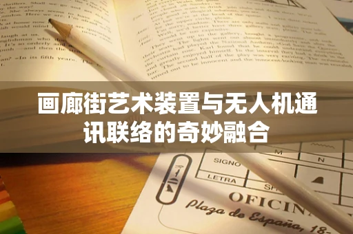 画廊街艺术装置与无人机通讯联络的奇妙融合