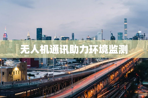 无人机通讯助力环境监测