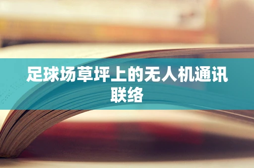 足球场草坪上的无人机通讯联络
