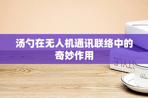 汤勺在无人机通讯联络中的奇妙作用