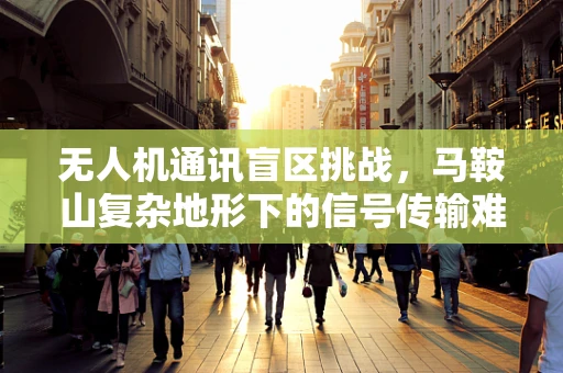 无人机通讯盲区挑战，马鞍山复杂地形下的信号传输难题