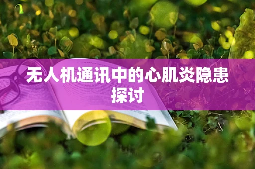 无人机通讯中的心肌炎隐患探讨