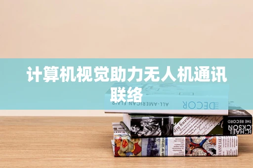 计算机视觉助力无人机通讯联络