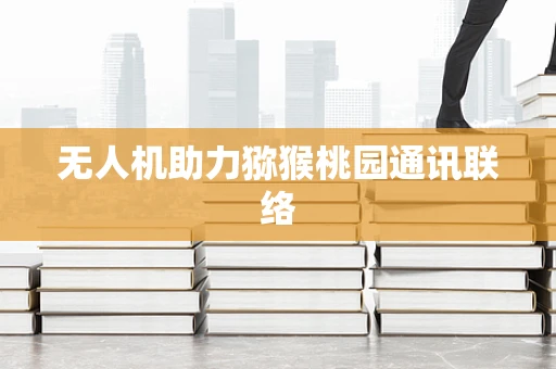无人机助力猕猴桃园通讯联络