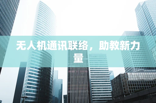 无人机通讯联络，助教新力量