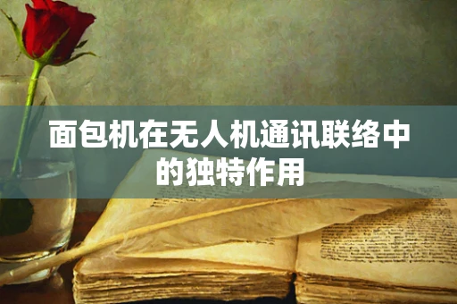 面包机在无人机通讯联络中的独特作用