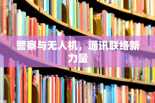 警察与无人机，通讯联络新力量