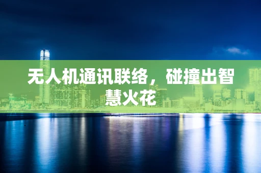 无人机通讯联络，碰撞出智慧火花