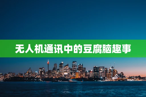无人机通讯中的豆腐脑趣事
