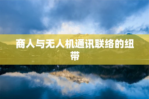 商人与无人机通讯联络的纽带