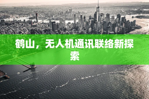 鹤山，无人机通讯联络新探索