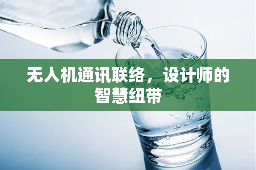 无人机通讯联络，设计师的智慧纽带