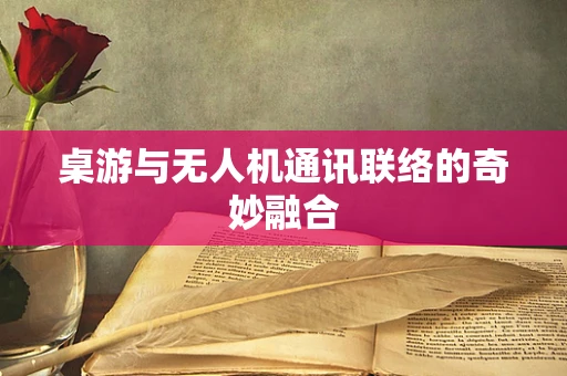 桌游与无人机通讯联络的奇妙融合