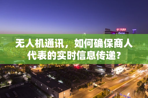 无人机通讯，如何确保商人代表的实时信息传递？