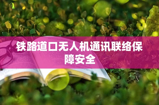 铁路道口无人机通讯联络保障安全