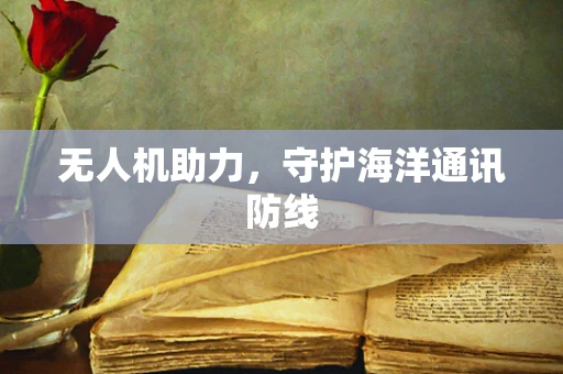 无人机助力，守护海洋通讯防线
