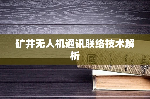 矿井无人机通讯联络技术解析