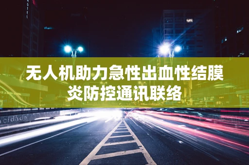 无人机助力急性出血性结膜炎防控通讯联络