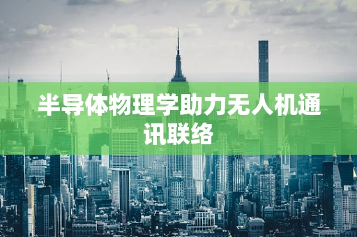 半导体物理学助力无人机通讯联络