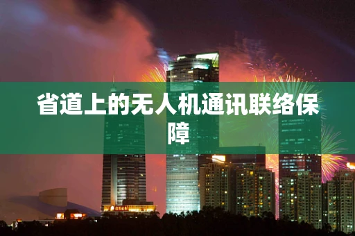 省道上的无人机通讯联络保障