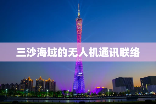 三沙海域的无人机通讯联络