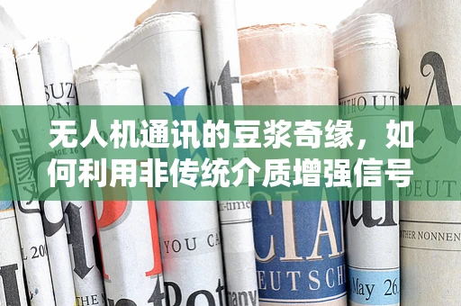 无人机通讯的豆浆奇缘，如何利用非传统介质增强信号？