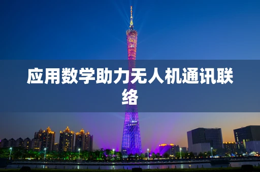 应用数学助力无人机通讯联络