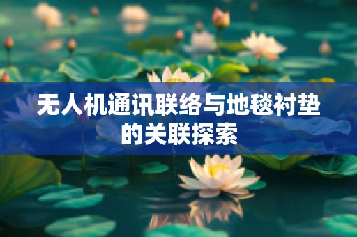 无人机通讯联络与地毯衬垫的关联探索