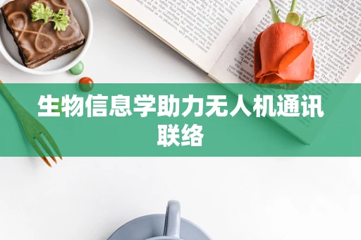 生物信息学助力无人机通讯联络