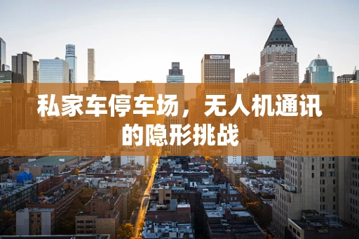 私家车停车场，无人机通讯的隐形挑战