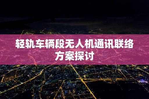 轻轨车辆段无人机通讯联络方案探讨