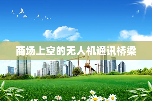 商场上空的无人机通讯桥梁