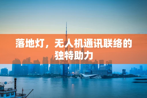 落地灯，无人机通讯联络的独特助力