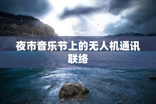 夜市音乐节上的无人机通讯联络
