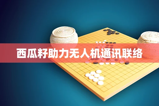 西瓜籽助力无人机通讯联络